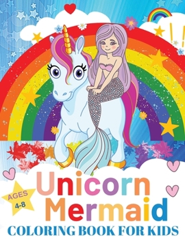 Unicorn and Mermaid Coloring Book For Kids Ages 4-8: Coloring Book with Unicorns, Mermaids and More Perfect Gift for the Gorgeous Girl in Your Life
