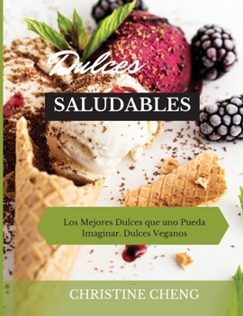 Dulces Saludables: Los Mejores Dulces que uno Pueda Imaginar. Dulces Veganos. Vegan recipes dessert (Spanish version)