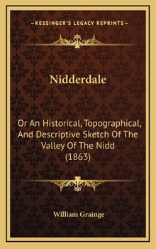 Hardcover Nidderdale: Or An Historical, Topographical, And Descriptive Sketch Of The Valley Of The Nidd (1863) Book