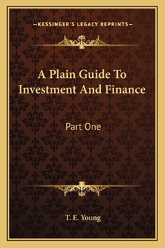 A Plain Guide To Investment And Finance: Part One: Hints To Investors; Part Two: An Exposition Of Finance