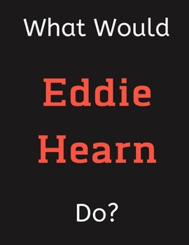 Paperback What Would Eddie Hearn Do?: Eddie Hearn Notebook/ Journal/ Notepad/ Diary For Women, Men, Girls, Boys, Fans, Supporters, Teens, Adults and Kids - Book