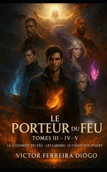 Le Porteur du Feu – Tomes III, IV et V: La Fin du Cycle – L’Ultime Lumière de l’Humanité (French Edition)