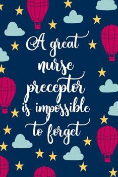 A Great Nurse Preceptor Is Impossible To Forget: Blank Lined Notebook Journal | Appreciation Thank You For Nursing Preceptors and Mentors