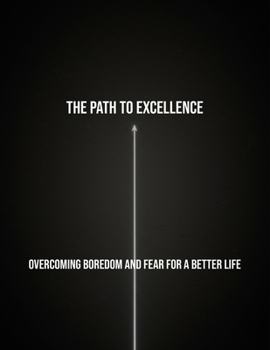 Paperback The Path To Excellence: Overcoming Boredom And Fear For A Better Life Book