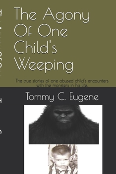 Paperback The Agony Of One Child's Weeping: The true stories of one abused child's encounters with the monsters in his life. Book