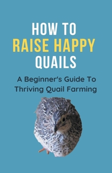 Paperback How To Raise Happy Quail: A Beginner's Guide To Thriving Quail Farming Book