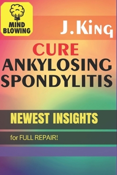 Paperback Cure Ankylosing Spondylitis!: Newest insights for FULL REPAIR! Book