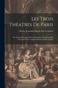 Paperback Les Trois Théatres De Paris: Ou Abrégé Historique De L'établissement De La Comédie Françoise De La Comédie Italienne and De L'opéra [French] Book
