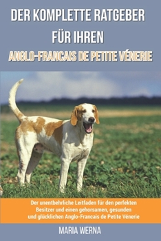 Der komplette Ratgeber für Ihren Anglo-Francais de Petite Vénerie: Der unentbehrliche Leitfaden für den perfekten Besitzer und einen gehorsamen, gesun