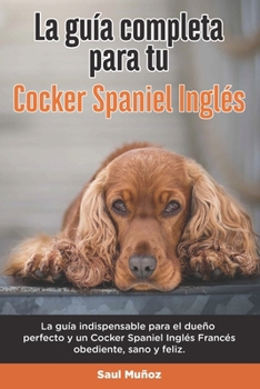 Paperback La Guía Completa Para Tu Cocker Spaniel Inglés: La guía indispensable para el dueño perfecto y un Cocker Spaniel Inglés obediente, sano y feliz. [Spanish] Book