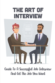 Paperback The Art Of Interview: Guide To A Successful Job Interview And Get The Job You Want: How To Have A Successful Job Interview Book