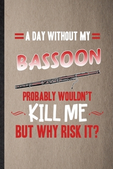 A Day Without My Bassoon Probably Wouldn't Kill Me but Why Risk It: Lined Notebook For Music Teacher Lover. Ruled Journal For Bassoon Player Student. ... Blank Composition Great For School Writing