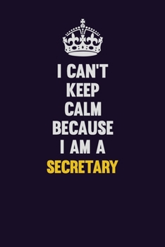 I Can't Keep Calm Because I Am A Secretary: Motivational and inspirational career blank lined gift notebook with matte finish