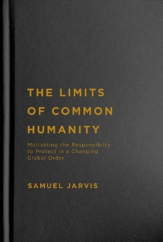 Hardcover The Limits of Common Humanity: Motivating the Responsibility to Protect in a Changing Global Order Book