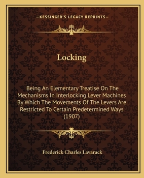 Paperback Locking: Being an Elementary Treatise on the Mechanisms in Interlocking Lever Machines by Which the Movements of the Levers Are Book