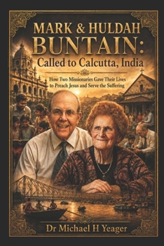 MARK & HULDAH BUNTAIN: Called to Calcutta, India: How Two Missionaries Gave Their Lives to Preach Jesus and Serve the Suffering