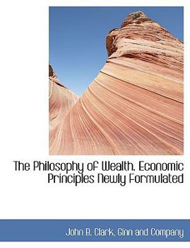 The Philosophy of Wealth Economic Principles Newly Formulated