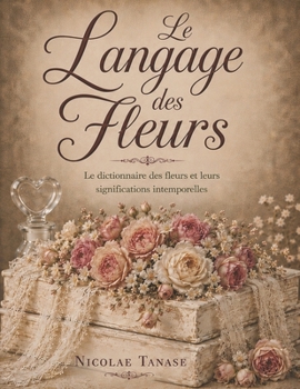 Paperback Le langage des fleurs: Le dictionnaire des fleurs et leurs significations (ÉDITION ILLUSTRÉE) [French] Book