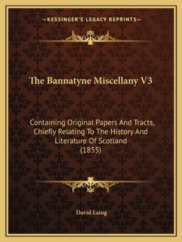The Bannatyne Miscellany V3: Containing Original Papers And Tracts, Chiefly Relating To The History And Literature Of Scotland