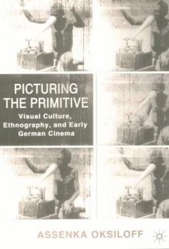 Picturing the Primitive: Visual Culture, Ethnography and Early German Cinema