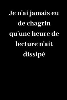 Paperback Je n'ai jamais eu de chagrin qu'une heure de lecture n'ait dissip?: Carnet de notes lign? original de 119 pages- Une belle id?e de cadeau pour vos ami [French] Book