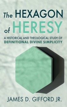 Hardcover The Hexagon of Heresy: A Historical and Theological Study of Definitional Divine Simplicity Book