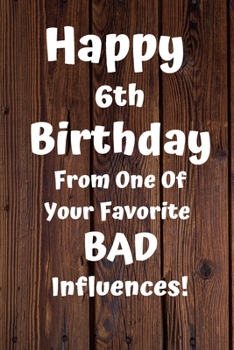 Happy 6th Birthday From One Of Your Favorite Bad Influences!: Favorite Bad Influence 6th Birthday Card Quote Journal / Notebook / Diary / Greetings / Appreciation Gift (6 x 9 - 110 Blank Lined Pages)