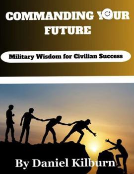 Paperback COMMANDING YOUR FUTURE: Military Wisdom for Civilian Success Book
