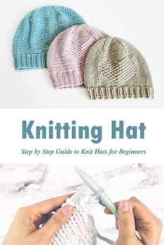 Paperback Knitting Hat: Step by Step Guide to Knit Hats for Beginners: Gift Ideas for Holiday Book