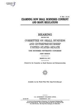 Paperback Examining how small businesses confront and shape regulations: hearing before the Committee on Small Business and Entrepreneurship Book