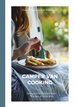 Hardcover Camper Van Cooking: From Quick Fixes to Family Feasts, 70 Recipes, All on the Move Book