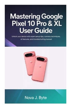 Paperback Mastering Google Pixel 10 Pro & XL User Guide: Unlock Your Device with Expert Setup Tips, Pro Camera Techniques, AI Features, and Troubleshooting manu Book