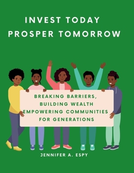 Invest Today, Prosper Tomorrow; Building Generational Wealth for a Brighter Future: Breaking Barriers, Building Wealth; Empowering Communities for Generations