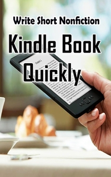 Paperback Write Short NonFiction Kindle Books Quickly: Make Money With Kindle Writing Nonfiction Books Book