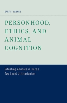 Hardcover Personhood, Ethics, and Animal Cognition: Situating Animals in Hare's Two Level Utilitarianism Book