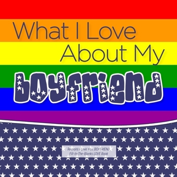 Paperback What I Love About My Boyfriend: Reasons I love you, BOYFRIEND - Fill in the blanks LOVE book (patriotic rainbow flag) GAY Book