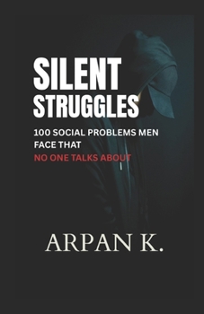 Silent Struggles: 100 Social Problems Men Face That No One Talks About (The 100)