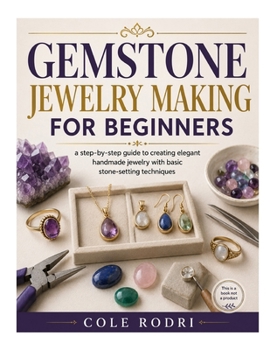 Gemstone Jewelry Making for Beginners: A Step-by-Step Guide to Creating Elegant Handmade Jewelry with Basic Stone-Setting Techniques