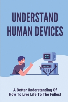 Paperback Understand Human Devices: A Better Understanding Of How To Live Life To The Fullest: Humangee Trained Mind Book