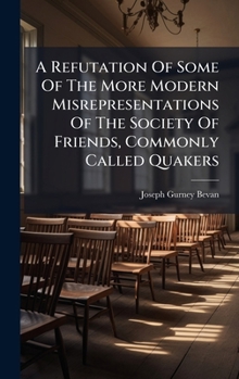 Hardcover A Refutation Of Some Of The More Modern Misrepresentations Of The Society Of Friends, Commonly Called Quakers Book