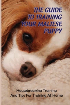 Paperback The Guide To Training Your Maltese Puppy: Housebreaking Training And Tips For Training At Home: Dog Training Techniques Book