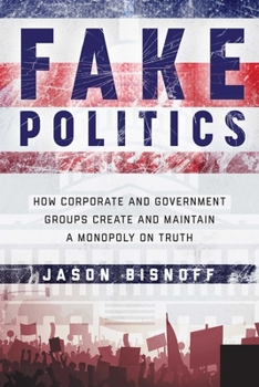 Hardcover Fake Politics: How Corporate and Government Groups Create and Maintain a Monopoly on Truth Book