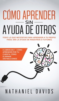 Hardcover C?mo Aprender sin Ayuda de Otros: Todo lo que Necesitas para Aprender a tu Propio Paso, Sin la Ayuda de Maestros o Tutores. 2 Libros en 1 - C?mo Apren [Spanish] Book