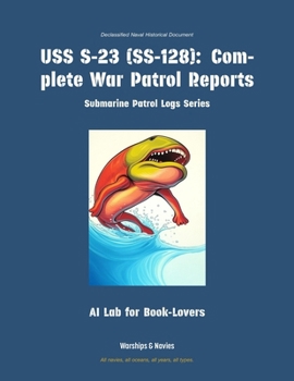 USS S-23 (Ss-128): Complete War Patrol Reports (Submarine Patrol Logs)