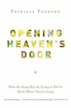 Opening Heaven's Door: What the Dying May Be Trying to Tell Us About Where They're Going