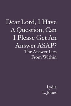 Paperback Dear Lord, I Have A Question, Can I Please Get An Answer ASAP?: The Answer Lies From Within Book