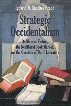 Paperback Strategic Occidentalism: On Mexican Fiction, the Neoliberal Book Market, and the Question of World Literature Book