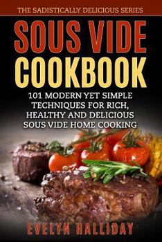 Paperback Sous Vide Cookbook: 101 Modern yet Simple Techniques for Rich, Healthy and Delicious Sous Vide Home Cooking (The Sadistically Delicious Se Book