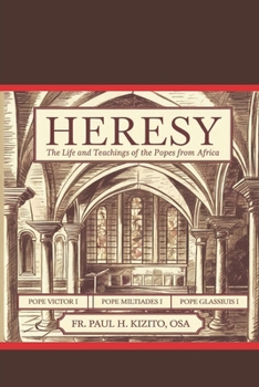 Paperback Heresy: The Life and Teachings of the Popes from Africa: Pope Victor I (r. 189-199), Pope Miltiades I (r. 311-314) and Pope Gelasius I (r. 492-496) Book