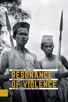 Resonance of Violence: Bersiap and the Dynamics of Violence in the First Phase of the Indonesian Revolution, 1945-1946 - Book  of the Onafhankelijkheid, dekolonisatie, geweld en oorlog in Indonesië, 1945-1950